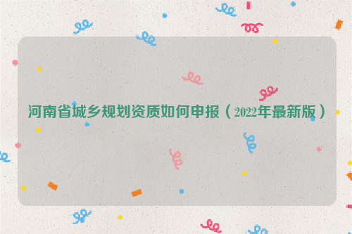 河南省城鄉規劃資質如何申報（2022年最新版）