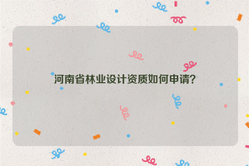 河南省林業設計資質如何申請？
