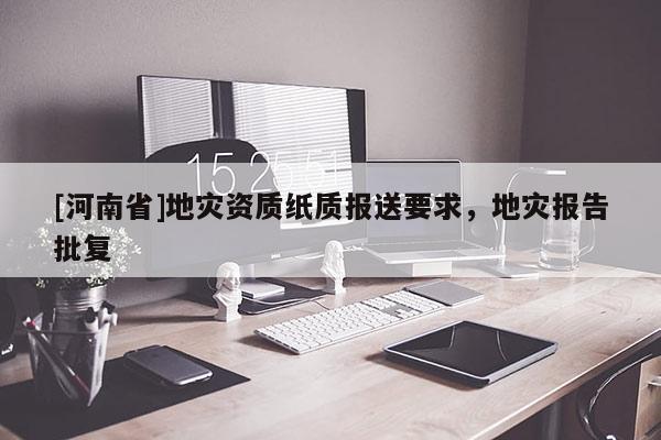 [河南省]地災資質紙質報送要求，地災報告批復