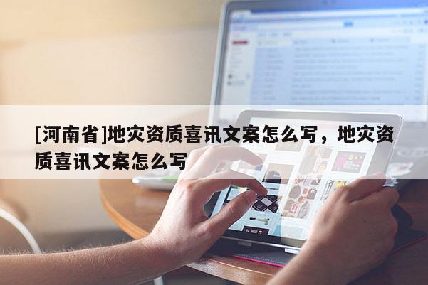 [河南省]地災資質喜訊文案怎么寫，地災資質喜訊文案怎么寫