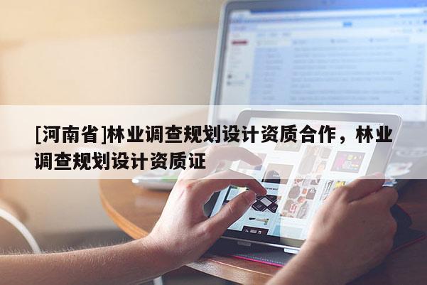 [河南省]林業調查規劃設計資質合作，林業調查規劃設計資質證