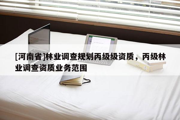 [河南省]林業調查規劃丙級級資質，丙級林業調查資質業務范圍