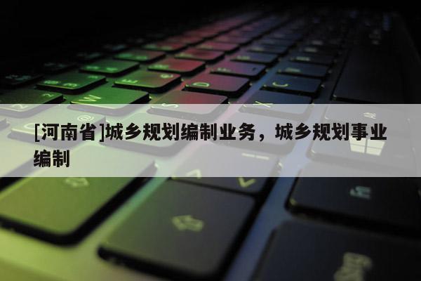 [河南省]城鄉規劃編制業務，城鄉規劃事業編制