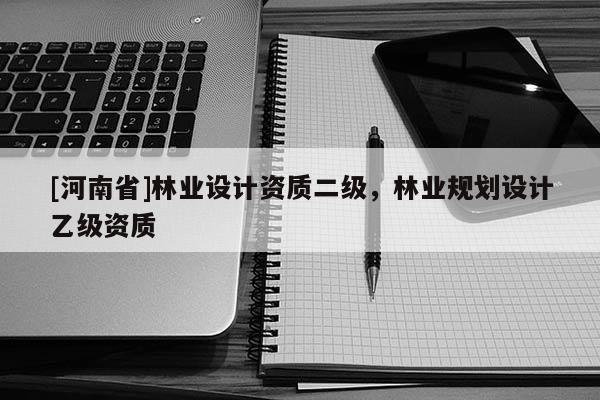 [河南省]林業設計資質二級，林業規劃設計乙級資質