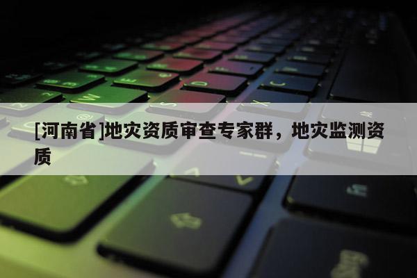 [河南省]地災資質審查專家群，地災監測資質