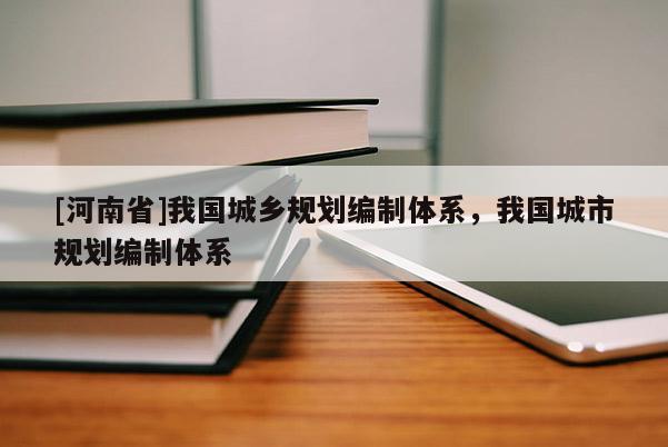 [河南省]我國城鄉規劃編制體系，我國城市規劃編制體系