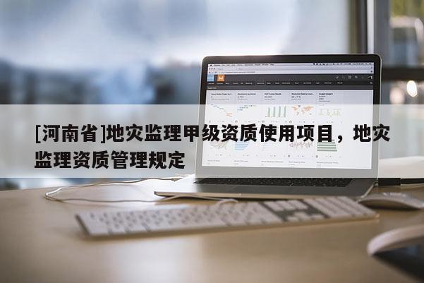 [河南省]地災監理甲級資質使用項目，地災監理資質管理規定