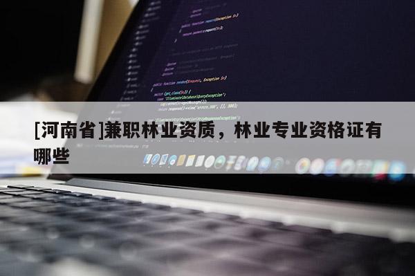 [河南省] *** 林業資質，林業專業資格證有哪些