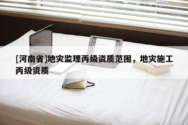 [河南省]地災監理丙級資質范圍，地災施工丙級資質