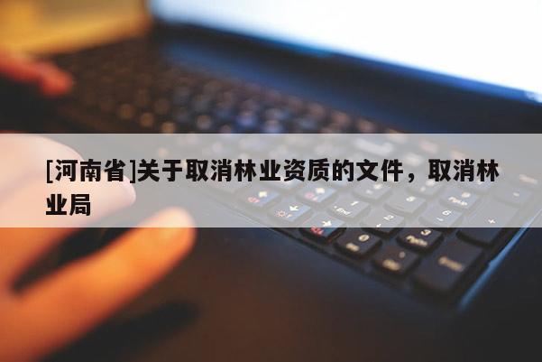 [河南省]關于取消林業資質的文件，取消林業局