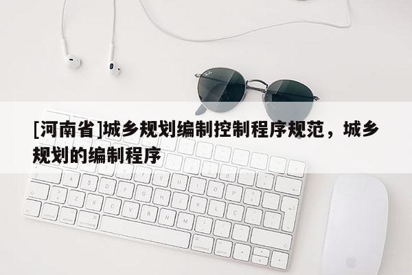 [河南省]城鄉規劃編制控制程序規范，城鄉規劃的編制程序