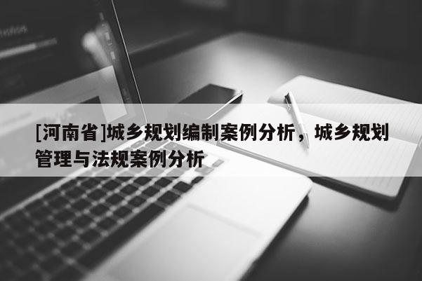 [河南省]城鄉規劃編制案例分析，城鄉規劃管理與法規案例分析