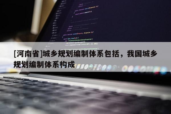 [河南省]城鄉規劃編制體系包括，我國城鄉規劃編制體系構成