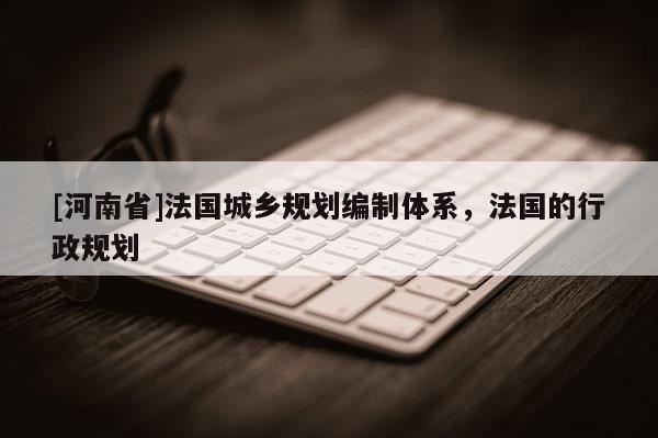 [河南省]法國城鄉規劃編制體系，法國的行政規劃