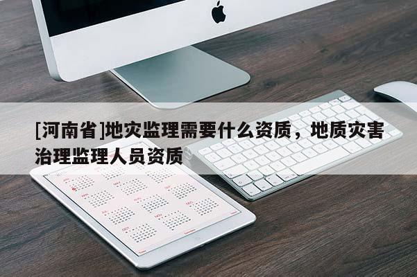 [河南省]地災監理需要什么資質，地質災害治理監理人員資質