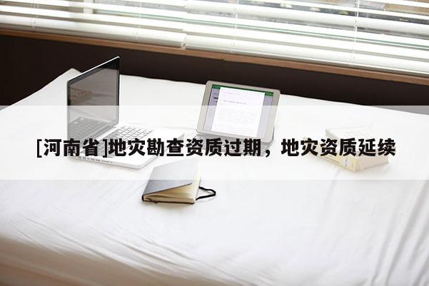 [河南省]地災勘查資質過期，地災資質延續