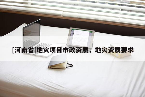 [河南省]地災項目市政資質，地災資質要求