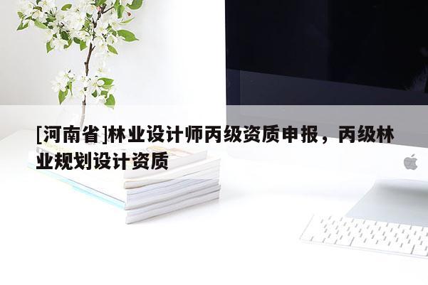 [河南省]林業設計師丙級資質申報，丙級林業規劃設計資質