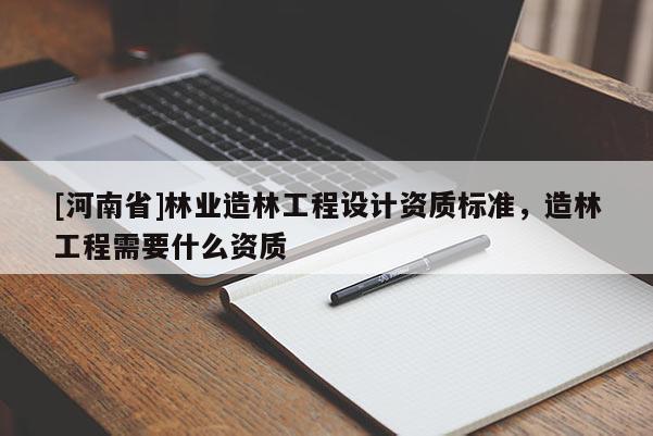 [河南省]林業造林工程設計資質標準，造林工程需要什么資質