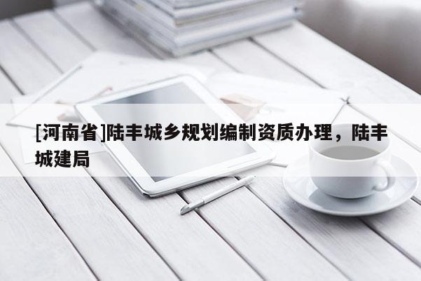 [河南省]陸豐城鄉(xiāng)規(guī)劃編制資質辦理，陸豐城建局