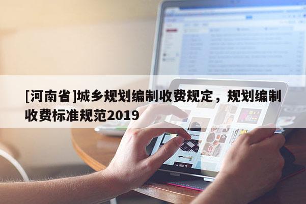 [河南省]城鄉規劃編制收費規定，規劃編制收費標準規范2019