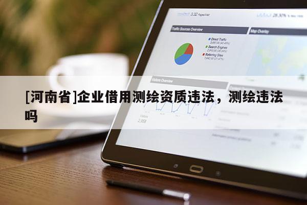 [河南省]企業借用測繪資質違法，測繪違法嗎