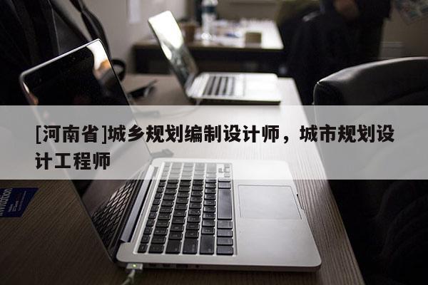 [河南省]城鄉規劃編制設計師，城市規劃設計工程師