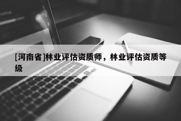 [河南省]林業評估資質師，林業評估資質等級