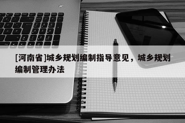 [河南省]城鄉(xiāng)規(guī)劃編制指導(dǎo)意見，城鄉(xiāng)規(guī)劃編制管理辦法