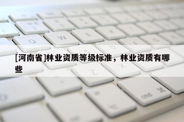 [河南省]林業資質等級標準，林業資質有哪些
