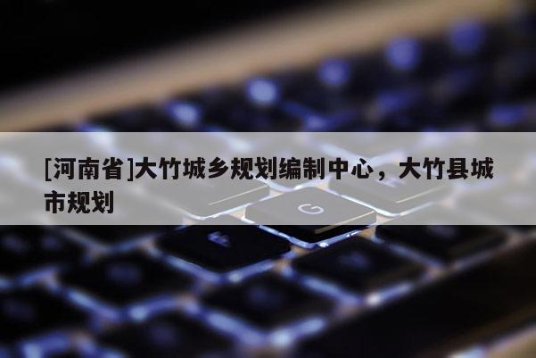 [河南省]大竹城鄉規劃編制中心，大竹縣城市規劃
