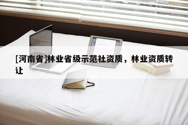 [河南省]林業(yè)省級(jí)示范社資質(zhì)，林業(yè)資質(zhì) *** 