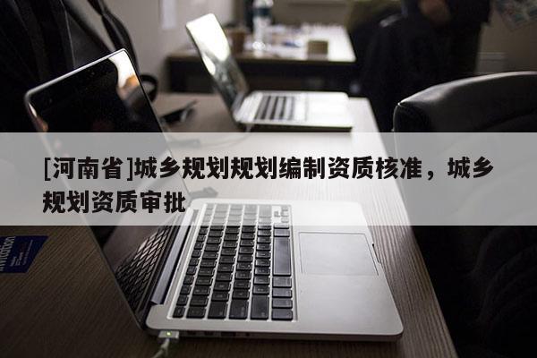 [河南省]城鄉規劃規劃編制資質核準，城鄉規劃資質審批