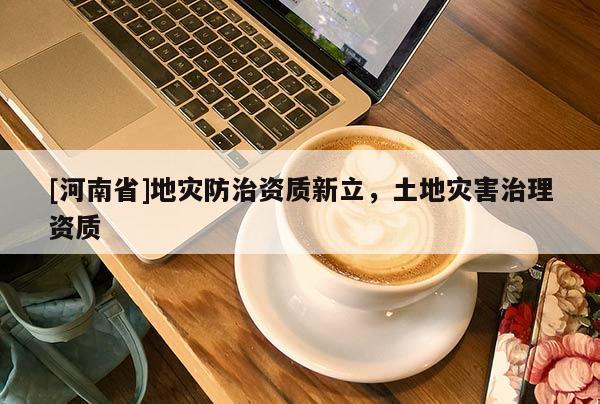 [河南省]地災防治資質新立，土地災害治理資質