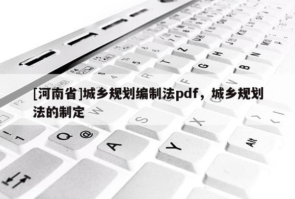 [河南省]城鄉規劃編制法pdf，城鄉規劃法的制定