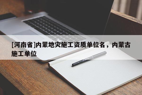[河南省]內(nèi)蒙地災(zāi)施工資質(zhì)單位名，內(nèi)蒙古施工單位