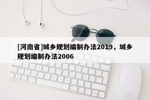 [河南省]城鄉規劃編制辦法2019，城鄉規劃編制辦法2006