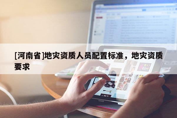 [河南省]地災資質人員配置標準，地災資質要求
