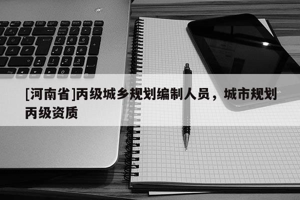[河南省]丙級城鄉規劃編制人員，城市規劃丙級資質
