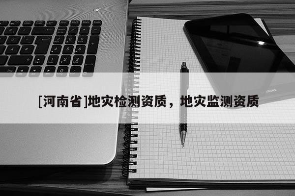 [河南省]地災檢測資質，地災監測資質