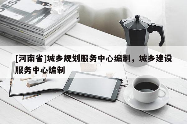 [河南省]城鄉規劃服務中心編制，城鄉建設服務中心編制