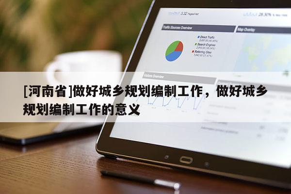 [河南省]做好城鄉規劃編制工作，做好城鄉規劃編制工作的意義