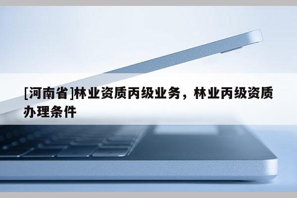 [河南省]林業資質丙級業務，林業丙級資質辦理條件