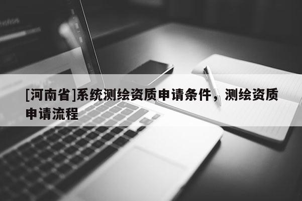[河南省]系統測繪資質申請條件，測繪資質申請流程