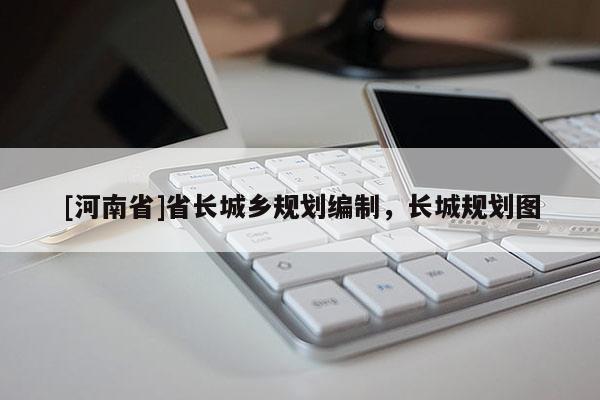 [河南省]省長城鄉規劃編制，長城規劃圖