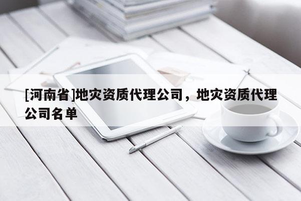 [河南省]地災資質代理公司，地災資質代理公司名單