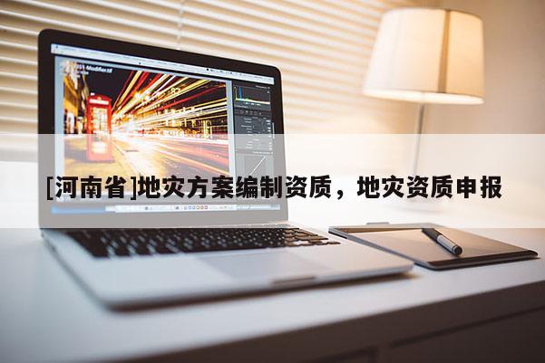 [河南省]地災方案編制資質，地災資質申報