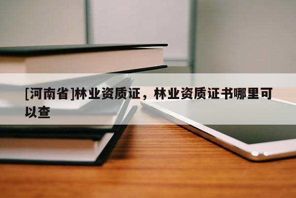 [河南省]林業資質證，林業資質證書哪里可以查