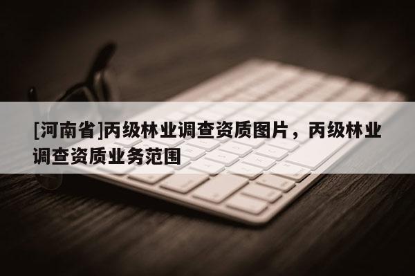 [河南省]丙級林業調查資質圖片，丙級林業調查資質業務范圍