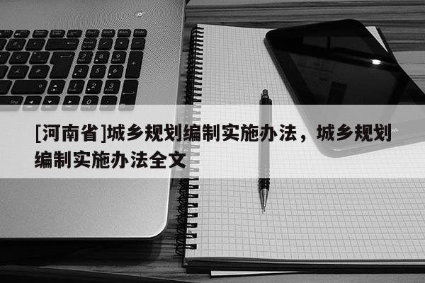 [河南省]城鄉規劃編制實施辦法，城鄉規劃編制實施辦法全文